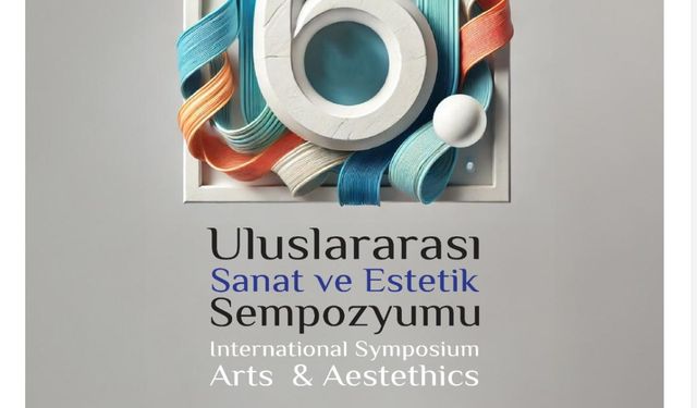 Sanat ve Estetik Dünyası Malatya'da Buluşuyor: 6. Uluslararası Sempozyum Başlıyor