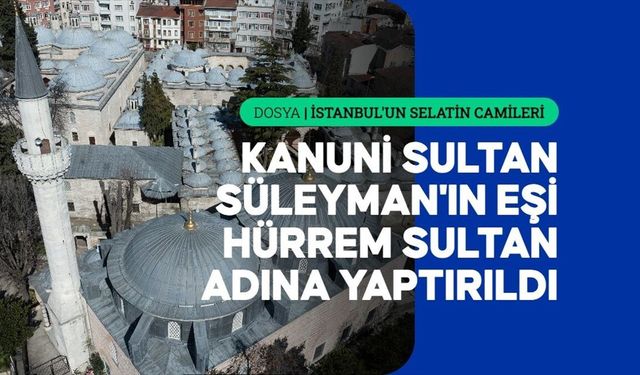 Kanuni Sultan Süleyman eşine yaptırdı: İstanbul’daki o caminin bilinmeyen hikâyesi