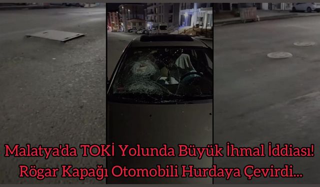 Malatya'da TOKİ Yolunda Büyük İhmal İddiası! Rögar Kapağı Otomobili Hurdaya Çevirdi...
