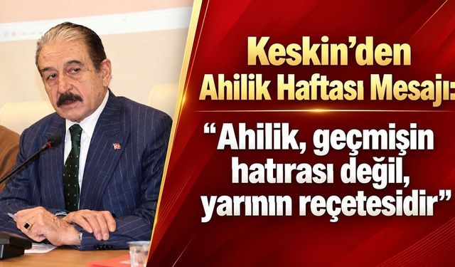 Keskin’den dikkat çeken Ahilik mesajı: “Ekonomik sıkıntıların yegâne reçetesi Ahiliktir”